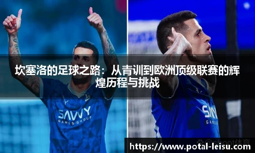 坎塞洛的足球之路：从青训到欧洲顶级联赛的辉煌历程与挑战