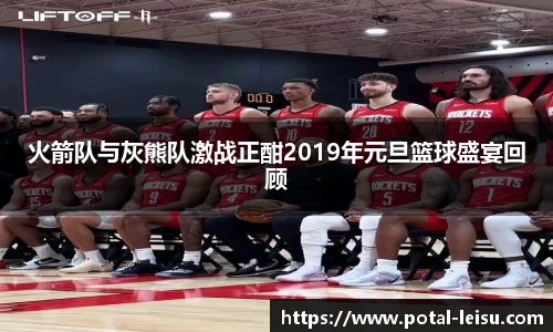 火箭队与灰熊队激战正酣2019年元旦篮球盛宴回顾