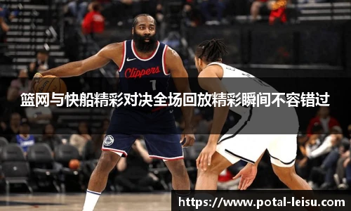 篮网与快船精彩对决全场回放精彩瞬间不容错过