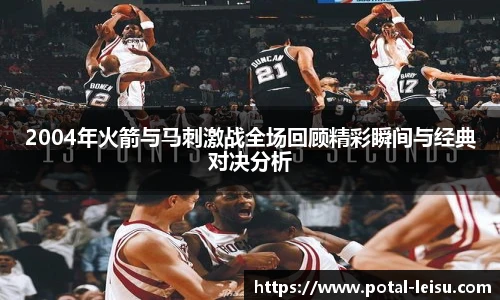 2004年火箭与马刺激战全场回顾精彩瞬间与经典对决分析