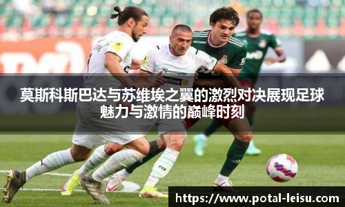 莫斯科斯巴达与苏维埃之翼的激烈对决展现足球魅力与激情的巅峰时刻